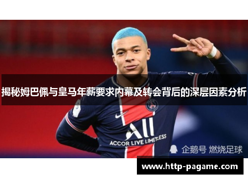 揭秘姆巴佩与皇马年薪要求内幕及转会背后的深层因素分析 揭秘姆巴佩与皇马年薪要求内幕及转会背后的深层因素分析