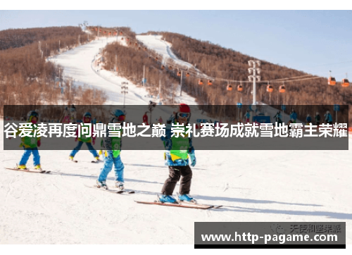 谷爱凌再度问鼎雪地之巅 崇礼赛场成就雪地霸主荣耀 谷爱凌再度问鼎雪地之巅 崇礼赛场成就雪地霸主荣耀