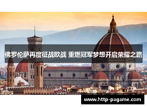 佛罗伦萨再度征战欧战 重燃冠军梦想开启荣耀之路 佛罗伦萨再度征战欧战 重燃冠军梦想开启荣耀之路