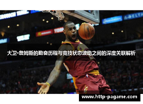 大卫·詹姆斯的勤奋历程与竞技状态波动之间的深度关联解析 大卫·詹姆斯的勤奋历程与竞技状态波动之间的深度关联解析