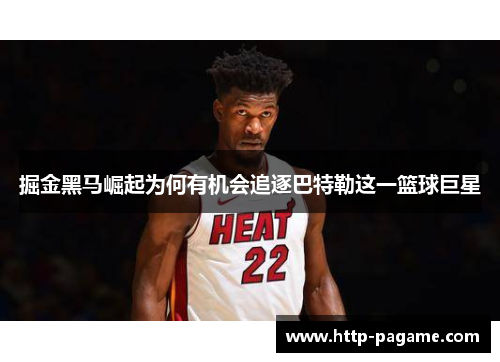 掘金黑马崛起为何有机会追逐巴特勒这一篮球巨星 掘金黑马崛起为何有机会追逐巴特勒这一篮球巨星