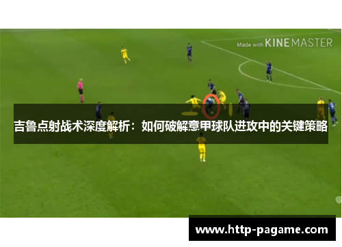 吉鲁点射战术深度解析:如何破解意甲球队进攻中的关键策略 吉鲁点射战术深度解析:如何破解意甲球队进攻中的关键策略