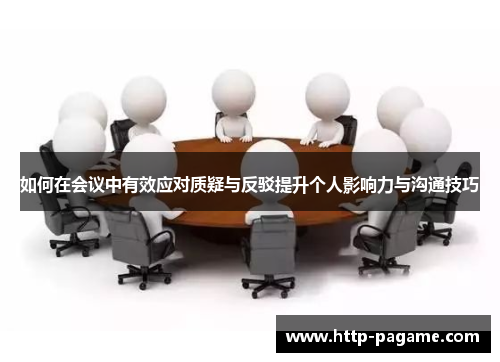 如何在会议中有效应对质疑与反驳提升个人影响力与沟通技巧 如何在会议中有效应对质疑与反驳提升个人影响力与沟通技巧