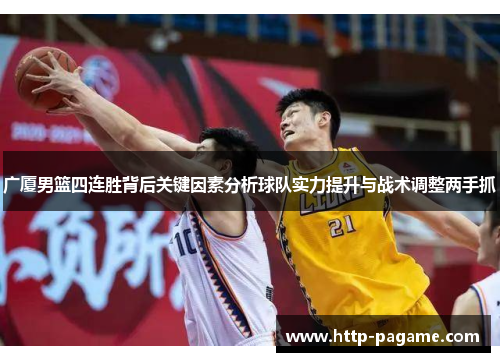 广厦男篮四连胜背后关键因素分析球队实力提升与战术调整两手抓 广厦男篮四连胜背后关键因素分析球队实力提升与战术调整两手抓