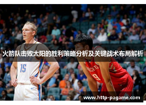 火箭队击败太阳的胜利策略分析及关键战术布局解析 火箭队击败太阳的胜利策略分析及关键战术布局解析