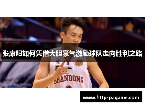 张康阳如何凭借大胆豪气激励球队走向胜利之路 张康阳如何凭借大胆豪气激励球队走向胜利之路