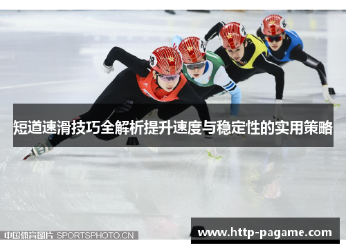 短道速滑技巧全解析提升速度与稳定性的实用策略 短道速滑技巧全解析提升速度与稳定性的实用策略
