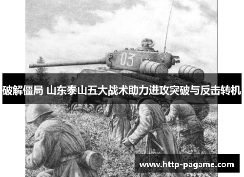 破解僵局 山东泰山五大战术助力进攻突破与反击转机 破解僵局 山东泰山五大战术助力进攻突破与反击转机