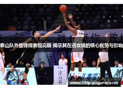 泰山队外援锋线表现亮眼 揭示其在进攻端的核心优势与影响 泰山队外援锋线表现亮眼 揭示其在进攻端的核心优势与影响