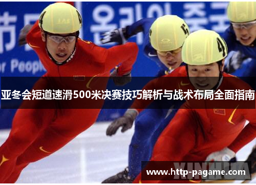 亚冬会短道速滑500米决赛技巧解析与战术布局全面指南 亚冬会短道速滑500米决赛技巧解析与战术布局全面指南