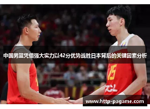中国男篮凭借强大实力以42分优势战胜日本背后的关键因素分析 中国男篮凭借强大实力以42分优势战胜日本背后的关键因素分析