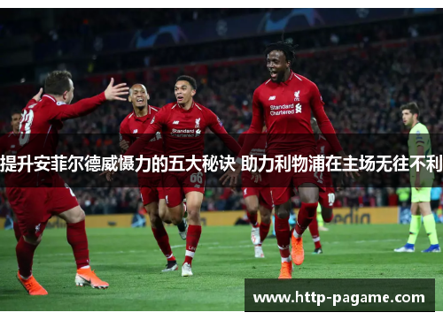 提升安菲尔德威慑力的五大秘诀 助力利物浦在主场无往不利 提升安菲尔德威慑力的五大秘诀 助力利物浦在主场无往不利