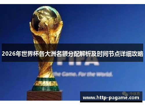 2026年世界杯各大洲名额分配解析及时间节点详细攻略 2026年世界杯各大洲名额分配解析及时间节点详细攻略
