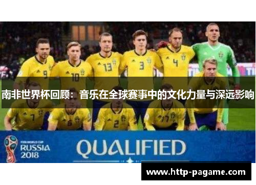 南非世界杯回顾:音乐在全球赛事中的文化力量与深远影响 南非世界杯回顾:音乐在全球赛事中的文化力量与深远影响
