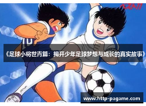 《足球小将世青篇:揭开少年足球梦想与成长的真实故事》 《足球小将世青篇:揭开少年足球梦想与成长的真实故事》