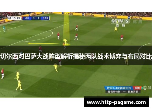 切尔西对巴萨大战阵型解析揭秘两队战术博弈与布局对比 切尔西对巴萨大战阵型解析揭秘两队战术博弈与布局对比