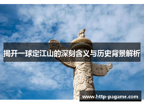 揭开一球定江山的深刻含义与历史背景解析 揭开一球定江山的深刻含义与历史背景解析