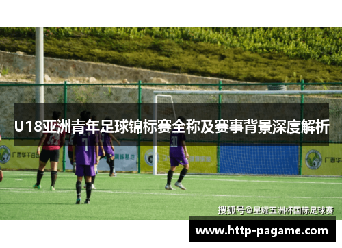 U18亚洲青年足球锦标赛全称及赛事背景深度解析 U18亚洲青年足球锦标赛全称及赛事背景深度解析