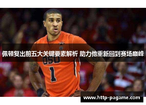 佩顿复出前五大关键要素解析 助力他重新回到赛场巅峰 佩顿复出前五大关键要素解析 助力他重新回到赛场巅峰