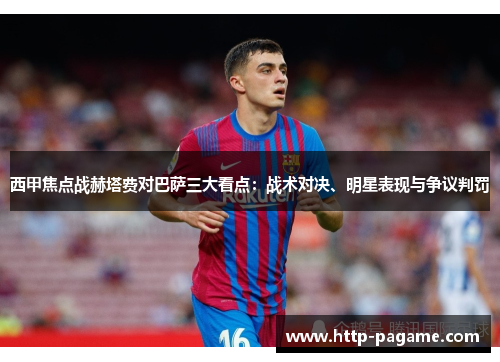 西甲焦点战赫塔费对巴萨三大看点:战术对决、明星表现与争议判罚 西甲焦点战赫塔费对巴萨三大看点:战术对决、明星表现与争议判罚
