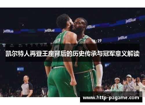 凯尔特人再登王座背后的历史传承与冠军意义解读 凯尔特人再登王座背后的历史传承与冠军意义解读