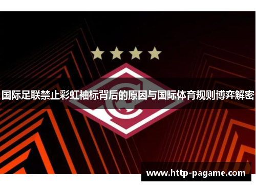 国际足联禁止彩虹袖标背后的原因与国际体育规则博弈解密 国际足联禁止彩虹袖标背后的原因与国际体育规则博弈解密