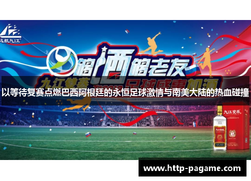 以等待复赛点燃巴西阿根廷的永恒足球激情与南美大陆的热血碰撞
