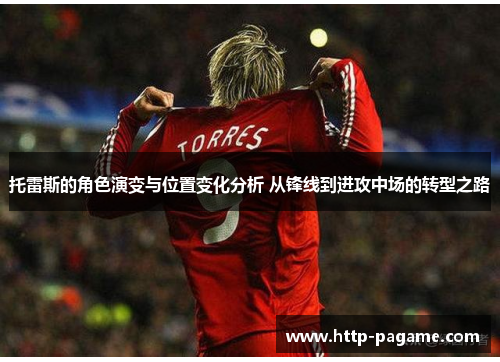托雷斯的角色演变与位置变化分析 从锋线到进攻中场的转型之路