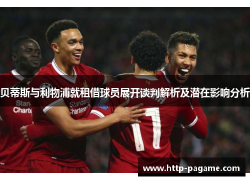 贝蒂斯与利物浦就租借球员展开谈判解析及潜在影响分析