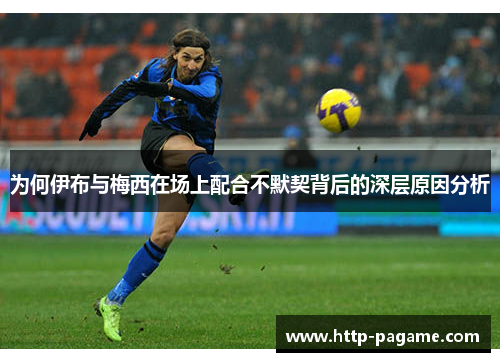 为何伊布与梅西在场上配合不默契背后的深层原因分析