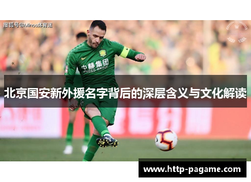 北京国安新外援名字背后的深层含义与文化解读 北京国安新外援名字背后的深层含义与文化解读