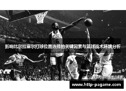 影响比尔拉塞尔打球位置选择的关键因素与篮球战术环境分析 影响比尔拉塞尔打球位置选择的关键因素与篮球战术环境分析