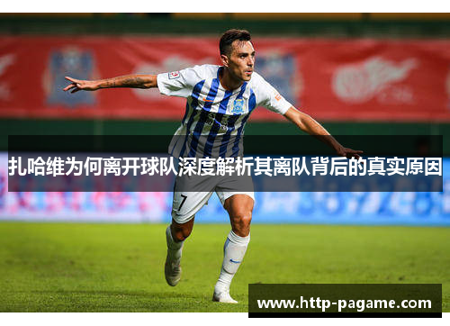 扎哈维为何离开球队深度解析其离队背后的真实原因 扎哈维为何离开球队深度解析其离队背后的真实原因