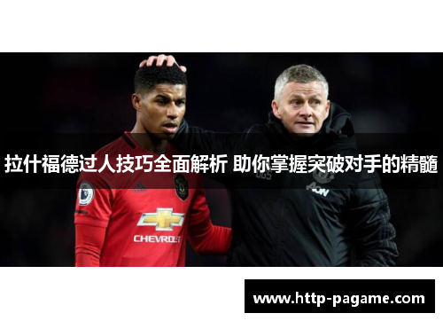 拉什福德过人技巧全面解析 助你掌握突破对手的精髓 拉什福德过人技巧全面解析 助你掌握突破对手的精髓