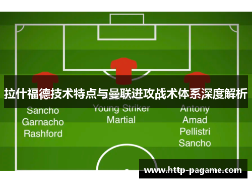 拉什福德技术特点与曼联进攻战术体系深度解析 拉什福德技术特点与曼联进攻战术体系深度解析