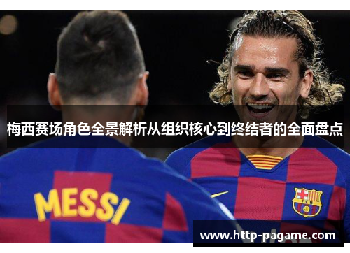梅西赛场角色全景解析从组织核心到终结者的全面盘点 梅西赛场角色全景解析从组织核心到终结者的全面盘点
