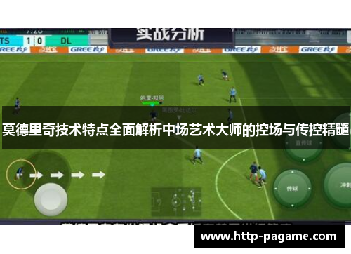 莫德里奇技术特点全面解析中场艺术大师的控场与传控精髓