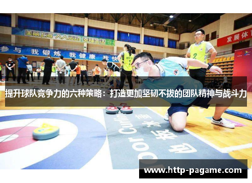 提升球队竞争力的六种策略:打造更加坚韧不拔的团队精神与战斗力 提升球队竞争力的六种策略:打造更加坚韧不拔的团队精神与战斗力