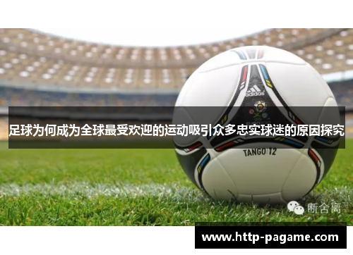 足球为何成为全球最受欢迎的运动吸引众多忠实球迷的原因探究 足球为何成为全球最受欢迎的运动吸引众多忠实球迷的原因探究