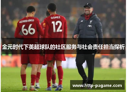 金元时代下英超球队的社区服务与社会责任担当探析 金元时代下英超球队的社区服务与社会责任担当探析