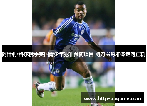 阿什利·科尔携手英国青少年犯罪预防项目 助力弱势群体走向正轨