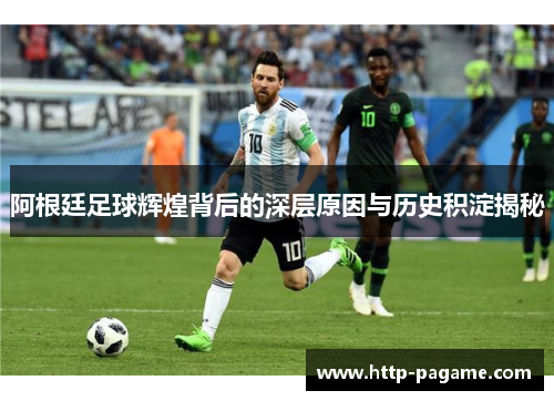 阿根廷足球辉煌背后的深层原因与历史积淀揭秘 阿根廷足球辉煌背后的深层原因与历史积淀揭秘