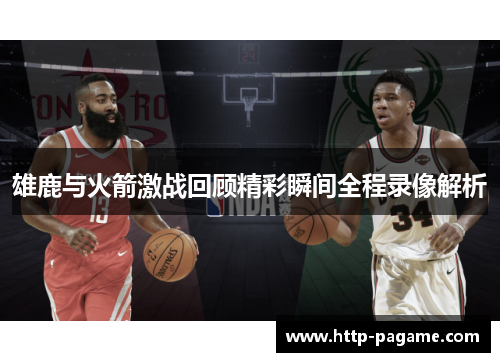 雄鹿与火箭激战回顾精彩瞬间全程录像解析 雄鹿与火箭激战回顾精彩瞬间全程录像解析