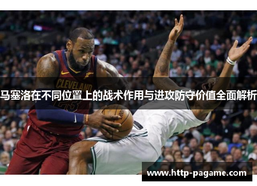 马塞洛在不同位置上的战术作用与进攻防守价值全面解析 马塞洛在不同位置上的战术作用与进攻防守价值全面解析