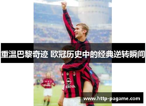 重温巴黎奇迹 欧冠历史中的经典逆转瞬间