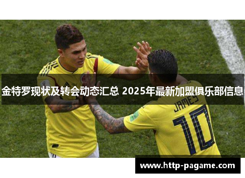 金特罗现状及转会动态汇总 2025年最新加盟俱乐部信息 金特罗现状及转会动态汇总 2025年最新加盟俱乐部信息