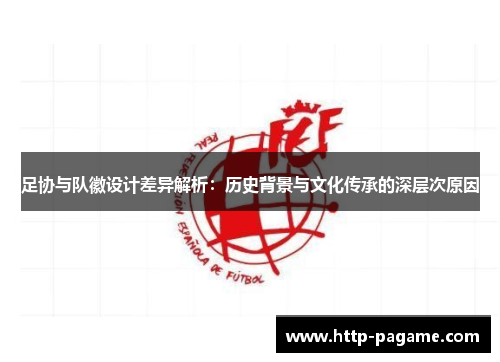 足协与队徽设计差异解析:历史背景与文化传承的深层次原因 足协与队徽设计差异解析:历史背景与文化传承的深层次原因