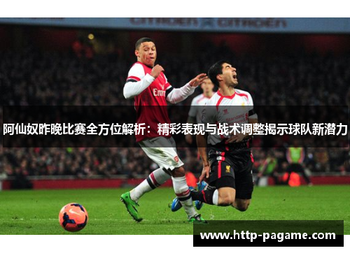 阿仙奴昨晚比赛全方位解析:精彩表现与战术调整揭示球队新潜力 阿仙奴昨晚比赛全方位解析:精彩表现与战术调整揭示球队新潜力