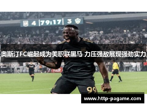 奥斯汀FC崛起成为美职联黑马 力压强敌展现强劲实力 奥斯汀FC崛起成为美职联黑马 力压强敌展现强劲实力