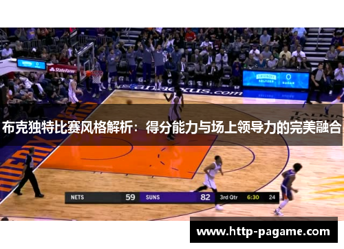 布克独特比赛风格解析:得分能力与场上领导力的完美融合 布克独特比赛风格解析:得分能力与场上领导力的完美融合